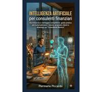 Intelligenza Artificiale per Consulenti Finanziari: Da minaccia a vantaggio competitivo: guida pratica per automatizzare il lavoro, acquisire clienti e diventare un "Consulente Bionico".
