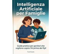 Intelligenza Artificiale per Famiglie: Guida pratica per genitori che vogliono capire l'AI prima che la usino i loro figli (Vita Moderna: Famiglia, Cibo e Intelligenza Artificiale)