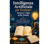 Intelligenza Artificiale per Genitori: Aiutare i Figli nello Studio: 200 Prompt per ChatGPT, Claude e Gemini per Supportare l'Apprendimento dalla Primaria alle Superiori (AI PER LA VITA QUOTIDIANA)