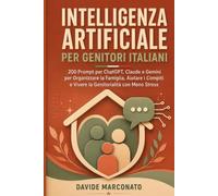 Intelligenza Artificiale per Genitori Italiani: 200 Prompt per ChatGPT, Claude e Gemini per Organizzare la Famiglia, Aiutare i Compiti e Vivere la ... con Meno Stress (AI PER LA VITA QUOTIDIANA)