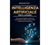 Intelligenza Artificiale per il Lavoro: Come usare ChatGPT e Gemini per automatizzare l'ufficio, scrivere email e risparmiare 2 ore al giorno. (Produttività & Carriera 4.0 (Skill Professionali))