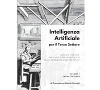 Intelligenza artificiale per il terzo settore - Volume 1: Progettazione: Manuale pratico per l'uso operativo dell'AI nelle organizzazioni no profit