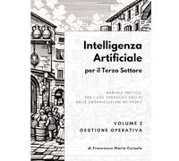 Intelligenza artificiale per il terzo settore - Volume 2: Gestione Operativa: Manuale pratico per l'uso operativo dell'AI nelle organizzazioni no profit