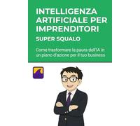 Intelligenza Artificiale per Imprenditori spiegata in modo semplice: Come trasformare la paura dell'IA in un piano d'azione per il tuo business