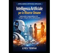 Intelligenza Artificiale per le Risorse Umane: Guida pratica e responsabile per HR, manager e dirigenti tra decisioni, processi e persone (Metodo Terfai - IA applicata, responsabile e manageriale)