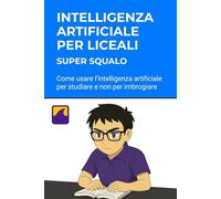 Intelligenza Artificiale per Liceali e scuole superiori. Spiegata semplice: Come usare l'intelligenza artificiale per studiare e non per imbrogliare