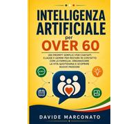 Intelligenza Artificiale per Over 60: 200 Prompt Semplici per ChatGPT, Claude e Gemini per Restare in Contatto con la Famiglia, Organizzare la Vita ... Nuove Passioni (AI PER LA VITA QUOTIDIANA)