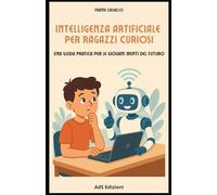 Intelligenza artificiale per ragazzi curiosi: una guida pratica perle giovani menti del futuro