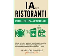 Intelligenza Artificiale per Ristoranti: Come Sfruttare la IA per Aumentare le Vendite, Automatizzare, Ottimizzare le Operazioni e Migliorare ... Cliente (IA Guide Intelligenza Artificiale)