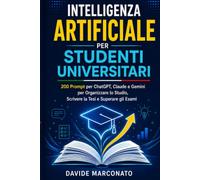 Intelligenza Artificiale per Studenti Universitari: 200 Prompt per ChatGPT, Claude e Gemini per Organizzare lo Studio, Scrivere la Tesi e Superare gli Esami (AI PER LA VITA QUOTIDIANA)