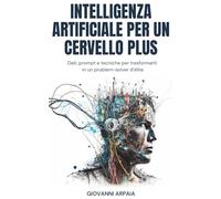 Intelligenza artificiale per un cervello plus: Dati, prompt e tecniche per trasformarti in un problem-solver d’élite