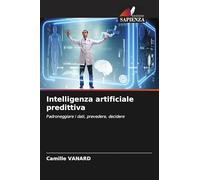 Intelligenza artificiale predittiva: Padroneggiare i dati, prevedere, decidere