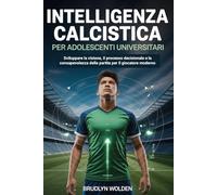 Intelligenza calcistica per adolescenti universitari: Sviluppare la visione, il processo decisionale e la consapevolezza della partita per il giocatore moderno