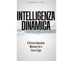 Intelligenza Dinamica: Il Sistema Operativo Mentale che il Futuro Esige