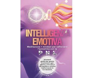 INTELLIGENZA EMOTIVA: Meditazione + mindset per rafforzare l’autostima con PNL: strumenti pratici per gestire le emozioni ogni giorno e ritrovare il tuo equilibrio emotivo cambiando le tue scelte.
