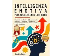 Intelligenza Emotiva per Adolescenti con ADHD: Strumenti per Gestire Efficacemente le Emozioni, Rimanere Concentrati e Contribuire a Costruire la Fiducia a Scuola e Nella vita Sociale