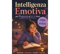 Intelligenza Emotiva per Ragazze di 12-13 Anni: Storie e Attività per Capire le Emozioni, Credere in Sé Stesse e Affrontare Scuola, Amicizie e Insicurezze