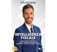 Intelligenza Fiscale: Guida Pratica e Strategie Per Ottimizzare, Pianificare E Ridurre Il Carico Fiscale Dell’Azienda