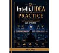 IntelliJ IDEA in Practice: Build High-Productivity AI-Assisted Development Workflows with JetBrains AI, Junie, Spring Boot, Docker, Kubernetes, Testing, Refactoring, and Modern Java Engineering