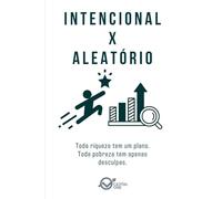 INTENCIONAL x ALEATÓRIO: Toda riqueza tem um plano. Toda pobreza tem apenas desculpas. (Dualidades do Caráter Empresarial: Arquétipos da Alta performance e Binários de Perfil)
