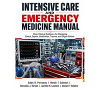 Intensive Care and Emergency Medicine Manual: Clear Clinical Guidance for Managing Shock, Sepsis, Ventilation, Trauma, and Organ Failure