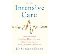 Intensive Care: True Stories of Healing, Heartache and Hope from Inside Irish Children's Medicine