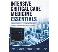 Intensive Critical Care Medicine Essentials: A Practical Reference Guide for ICU Clinicians, Residents, and Advanced Practice Providers