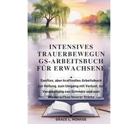INTENSIVES TRAUERBEWEGUN GS-ARBEITSBUCH FÜR ERWACHSENE: Sanftes, aber kraftvolles Arbeitsbuch zur Heilung, zum Umgang mit Verlust, zur Verarbeitung von Schmerz und zum Wiederaufbau innerer Stärke