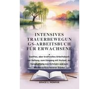 INTENSIVES TRAUERBEWEGUN GS-ARBEITSBUCH FÜR ERWACHSENE: Sanftes, aber kraftvolles Arbeitsbuch zur Heilung, zum Umgang mit Verlust, zur Verarbeitung von Schmerz und zum Wiederaufbau innerer Stärke