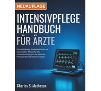 Intensivpflege Handbuch für Ärzte: Der vollständige Studienleitfaden mit essenziellem Wissen für die Facharztprüfung und die klinische Praxis im Bereich Intensivmedizin