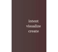 Intent Visualize Create: Blank motivation journal, notebook, diary for you or as a gift. Simple message, big impact.