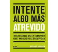 Intente algo más atrevido: Tener grandes ideas y sobrevivir en el negocio de la creatividad (SIN COLECCION)