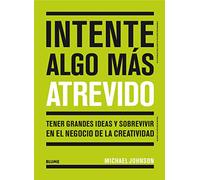Intente algo más atrevido: Tener grandes ideas y sobrevivir en el negocio de la creatividad (SIN COLECCION)