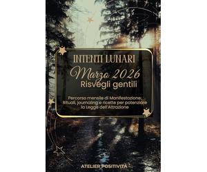 Intenti Lunari marzo 2026 - Risvegli gentili: Percorso mensile di Manifestazione: Rituali, journaling e ricette per potenziare la Legge dell'Attrazione