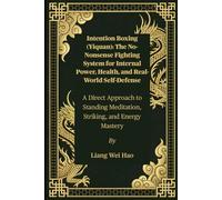 Intention Boxing (Yiquan): The No-Nonsense Fighting System for Internal Power, Health, and Real-World Self-Defense: A Direct Approach to Standing Meditation, Striking, and Energy Mastery