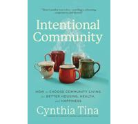 Intentional Community: How to Choose Community Living for Better Housing, Health, and Happiness