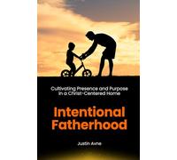 Intentional Fatherhood: Cultivating Presence and Purpose in a Christ-Centered Home