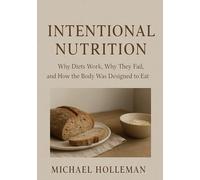Intentional Nutrition: Why Diets Work, Why They Fail, and How the Body Was Designed to Eat: 3 (Intentional Series)