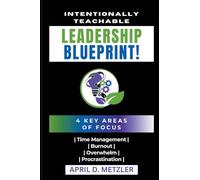 Intentionally Teachable Leadership Blueprint: 4 Key Areas of Focus: Time Management, Burnout, Overwhelm, and Procrastination