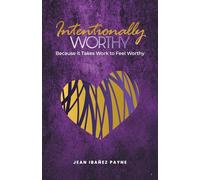 Intentionally Worthy: Beacause It Takes Work To Feel Worthy