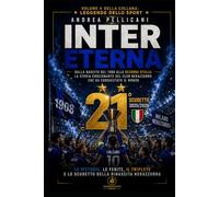 Inter Eterna: La storia emozionante del club nerazzurro dalla nascita del 1908 alla ventunesima stella: Le vittorie, le ferite, il Triplete, Mourinho, ... italiano ed europeo (LEGGENDE DELLO SPORT)