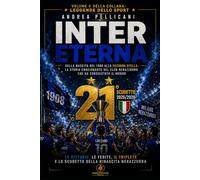 Inter Eterna: La storia emozionante del club nerazzurro dalla nascita del 1908 alla ventunesima stella: Le vittorie, le ferite, il Triplete, Mourinho, ... italiano ed europeo (LEGGENDE DELLO SPORT)