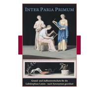 Inter Paria Primum: Grund- und Aufbauwortschatz Latein nach Synonymen geordnet