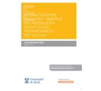 Interacción Entre Mediación Y Arbitraje En La Resolución De Los Litigios Internacionales Del Siglo XXI (Papel + E-book)