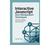 Interactive JavaScript DOM Manipulation Techniques: 40 Projects for Building Dynamic Web Interfaces and Event Handlers