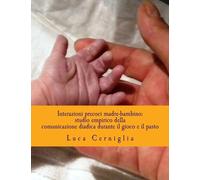 Interazioni precoci madre-bambino: studio empirico della comunicazione diadica durante il gioco e il pasto: Modelli di Attaccamento materni e Lutto Irrisolto (Italian Edition)