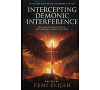 Intercepting Demonic Interference: Breaking Invisible Delays, Recovering Hijacked Destinies, and Fulfilling Your Divine Assignment by Fire (Spiritual ... Prayers, and Victory Over Demonic Battles)