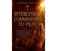 Intercessors Commissioned To Pray: Answering God's Call to Stand in the Gap