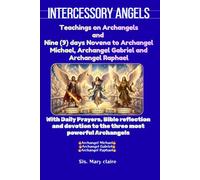 Intercessory Angels: Teachings on Archangels and nine (9) days Novena to Archangel Michael, Archangel Gabriel and Archangel Raphael