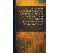 Intercolonial Aspects of American Culture on the Eve of the Revolution, With Special Reference to the Northern Towns